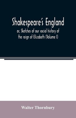 Shakespeare's England; or, Sketches of our social history of the reign of Elizabeth (Volume I)