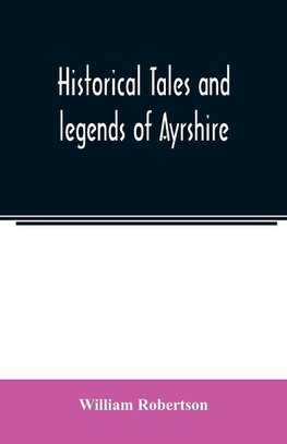 Historical tales and legends of Ayrshire