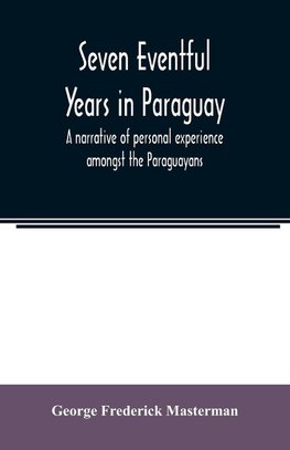 Seven eventful years in Paraguay; a narrative of personal experience amongst the Paraguayans