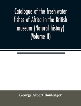 Catalogue of the fresh-water fishes of Africa in the British museum (Natural history) (Volume II)