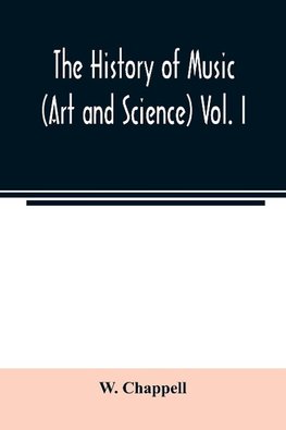 The history of music. (Art and science) Vol. I. From the earliest records to the fall of the Roman empire