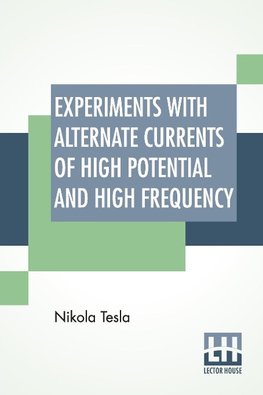 Experiments With Alternate Currents Of High Potential And High Frequency