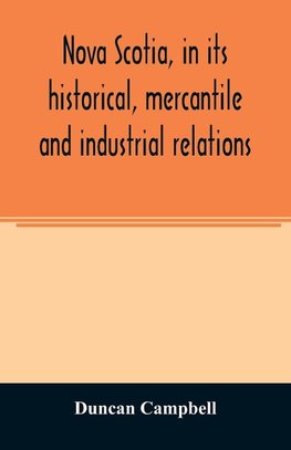 Nova Scotia, in its historical, mercantile and industrial relations