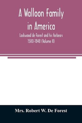 A Walloon family in America; Lockwood de Forest and his forbears 1500-1848 (Volume II)