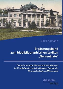 Ergänzungsband zum biobibliographischen Lexikon "Nervenärzte". Deutsch-russische Wissenschaftsbeziehungen im 19. Jahrhundert auf den Gebieten Psychiatrie, Neuropathologie und Neurologie