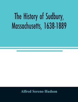 The history of Sudbury, Massachusetts, 1638-1889