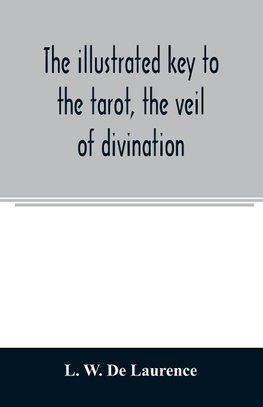 The illustrated key to the tarot, the veil of divination, illustrating the greater and lesser arcana, embracing