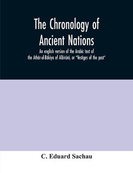 The chronology of ancient nations; an english version of the Arabic text of the Athâr-ul-Bâkiya of Albîrûnî, or "Vestiges of the past"