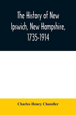 The history of New Ipswich, New Hampshire, 1735-1914