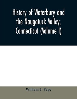 History of Waterbury and the Naugatuck Valley, Connecticut (Volume I)