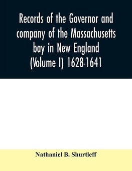 Records of the governor and company of the Massachusetts bay in New England (Volume I) 1628-1641.