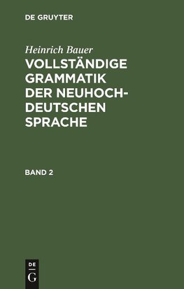 Heinrich Bauer: Vollständige Grammatik der neuhochdeutschen Sprache. Band 2