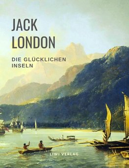 Die glücklichen Inseln (Aloha Oe / Das Haus des Stolzes / Koolau, der Aussätzige und weitere Erzählungen)