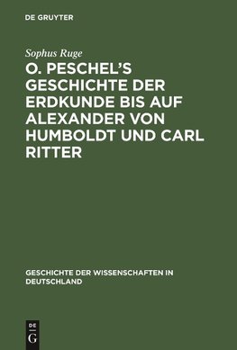 O. Peschel's Geschichte der Erdkunde bis auf Alexander von Humboldt und Carl Ritter