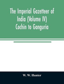 The imperial gazetteer of India (Volume IV) Cochin To Ganguria