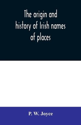 The origin and history of Irish names of places