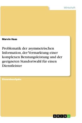 Problematik der asymmetrischen Information, der Vermarktung einer komplexen Beratungsleistung und der geeigneten Standortwahl für einen Dienstleister