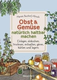 Obst & Gemüse haltbar machen - Einlegen, Einkochen, Trocknen, Entsaften, Gären, Kühlen, Lagern - Vorräte zur Selbstversorgung einfach selbst anlegen