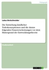 Die Entstehung kindlicher Todeskonzeptionen und die daraus folgenden Trauererscheinungen vor dem Hintergrund der Entwicklungstheorie