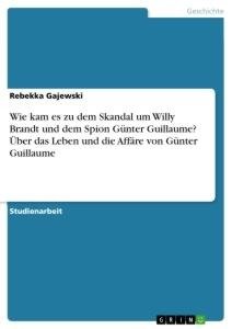 Wie kam es zu dem Skandal um Willy Brandt und dem Spion Günter Guillaume? Über das Leben und die Affäre von Günter Guillaume