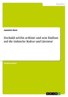 Dschalal ad-Din ar-Rumi und sein Einfluss auf die türkische Kultur und Literatur