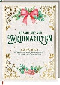 Erzähl mir von Weihnachten - Das Kochbuch mit festlichen Rezepten, wahren Geschichten und wunderbaren Überraschungen