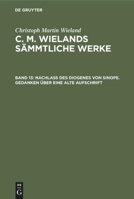 C. M. Wielands Sämmtliche Werke, Band 13, Nachlass des Diogenes von Sinope. Gedanken über eine alte Aufschrift