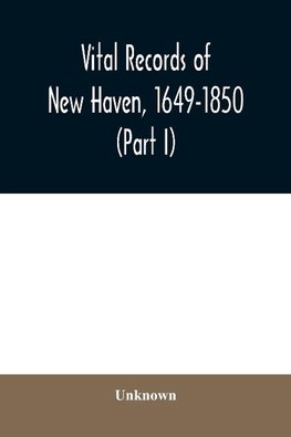 Vital records of New Haven, 1649-1850 (Part I)