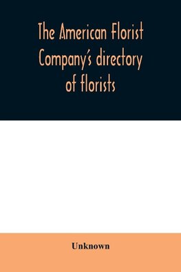 The American Florist Company's directory of florists, nurserymen and seedsmen of the United States and Canada