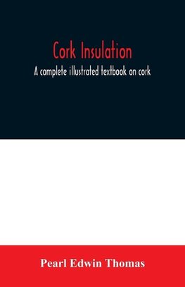 Cork insulation; a complete illustrated textbook on cork insulation-the origin of cork and history of its use for insulation-the study of heat and determination of the heat conductivity of various materials-complete specifications and directions for the p