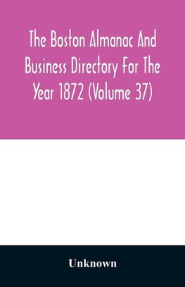 The Boston almanac and business directory for the year 1872 (Volume 37)