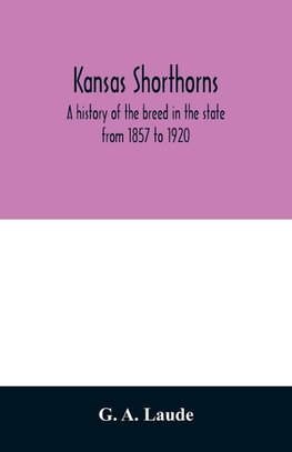 Kansas shorthorns; a history of the breed in the state from 1857 to 1920