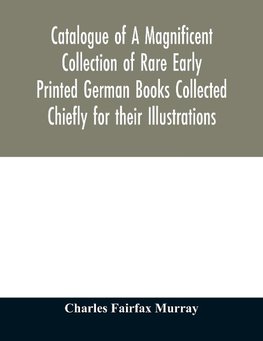 Catalogue of A Magnificent Collection of Rare Early Printed German Books Collected Chiefly for their Illustrations, and mostly in fine Bindings, Including Five Block-Books forming the first portion of the library of C. Fairfax Murray