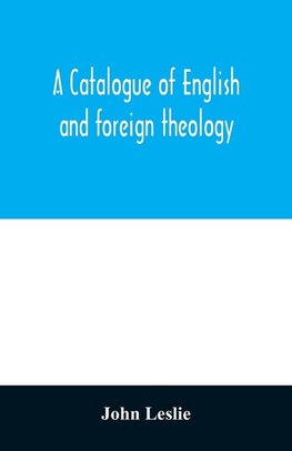 A Catalogue of English and foreign theology