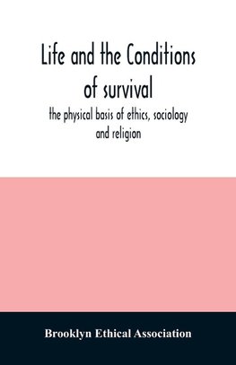 Life and the conditions of survival, the physical basis of ethics, sociology and religion