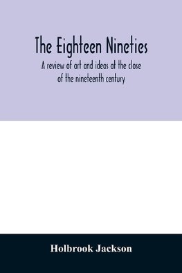 The eighteen nineties; a review of art and ideas at the close of the nineteenth century