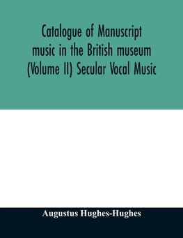 Catalogue of manuscript music in the British museum (Volume II) Secular Vocal Music