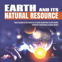 Earth and Its Natural Resource | Solar System & the Universe | Fourth Grade Non Fiction Books | Children's Astronomy & Space Books