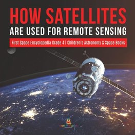 How Satellites Are Used for Remote Sensing | First Space Encyclopedia Grade 4 | Children's Astronomy & Space Books