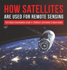 How Satellites Are Used for Remote Sensing | First Space Encyclopedia Grade 4 | Children's Astronomy & Space Books