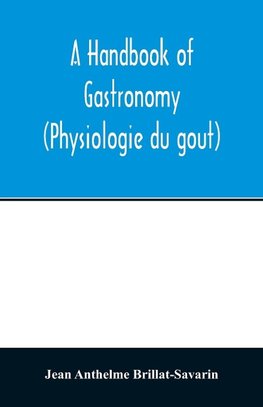 A handbook of gastronomy (Physiologie du gou^t)