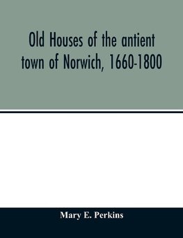 Old houses of the antient town of Norwich, 1660-1800