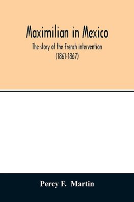 Maximilian in Mexico. The story of the French intervention (1861-1867)