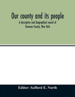 Our county and its people; a descriptive and biographical record of Genesee County, New York