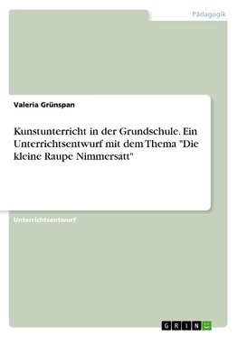 Kunstunterricht in der Grundschule. Ein Unterrichtsentwurf mit dem Thema "Die kleine Raupe Nimmersatt"