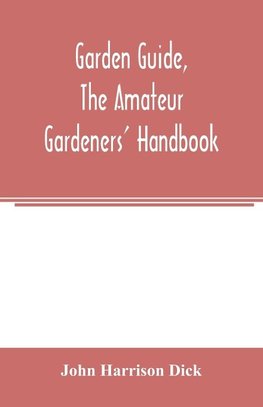 Garden guide, the amateur gardeners' handbook; how to plan, plant and maintain the home grounds, the suburban garden, the city lot. How to grow good vegetables and fruit. How to care for roses and other favorite flowers, hardy plants, trees, shrubs, lawns