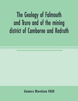 The geology of Falmouth and Truro and of the mining district of Camborne and Redruth