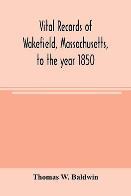 Vital records of Wakefield, Massachusetts, to the year 1850