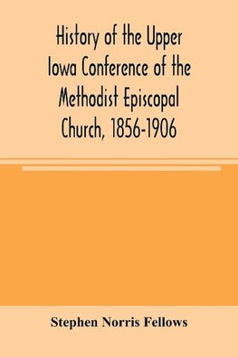 History of the Upper Iowa Conference of the Methodist Episcopal Church, 1856-1906