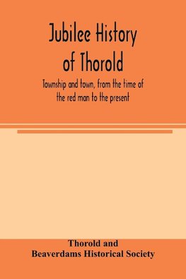 Jubilee history of Thorold, township and town, from the time of the red man to the present